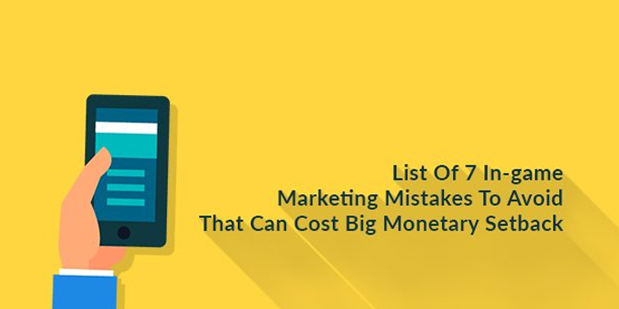 List Of 7 In-game Marketing Mistakes To Avoid That Can Cost Big Monetary Setback