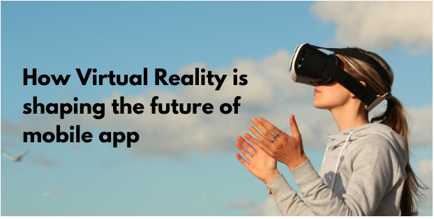 How Virtual Reality is shaping the future of mobile apps: Steps involved in the development of mobile apps with VR